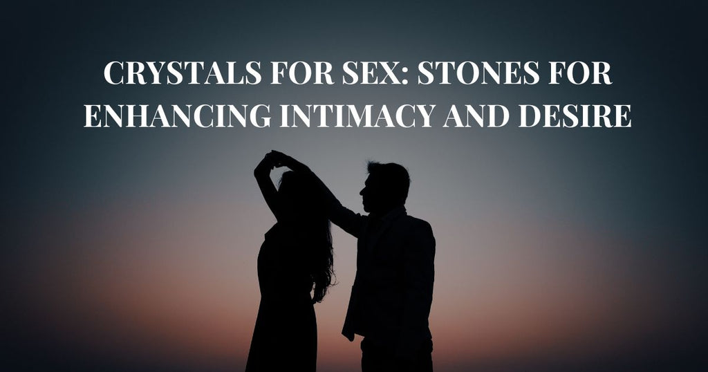 Crystals for Sex: Stone for Intimacy & Desire